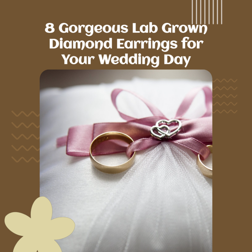 8 Gorgeous Lab Grown Diamond Earrings For Your Wedding Day