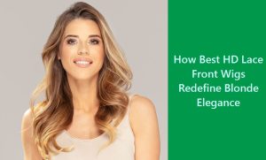 How Best HD Lace Front Wigs Redefine Blonde Elegance