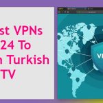 Best VPNs 2024 To Watch Turkish TV
