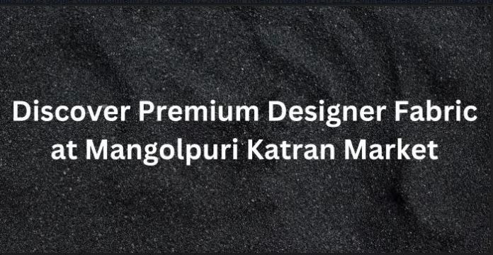 Premium Designer Fabric at Mangolpuri Katran Market