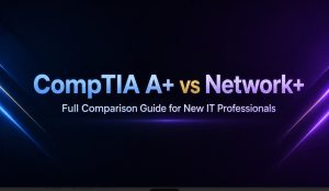 CompTIA A+ vs Network+ Full Comparison Guide